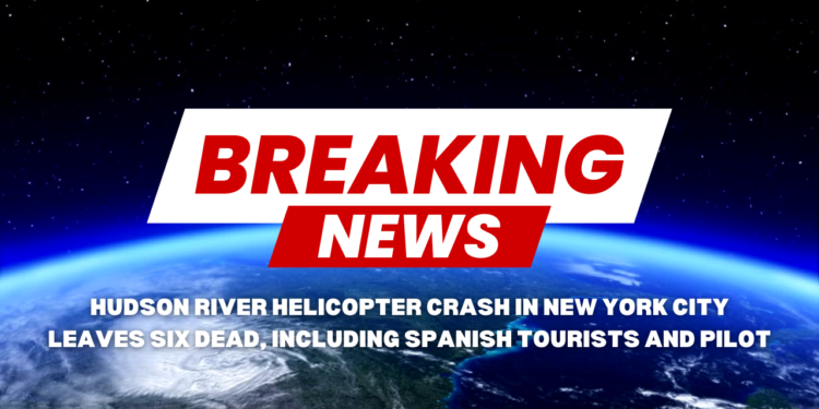 Hudson River Helicopter Crash in New York City Leaves Six Dead, Including Spanish Tourists and Pilot